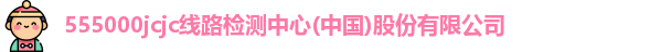 555000jcjc线路检测中心(中国)股份有限公司